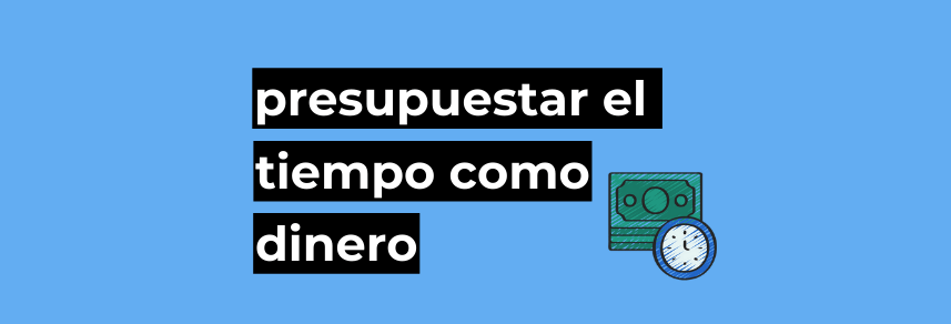 La importancia de presupuestar tu tiempo como si fuera dinero